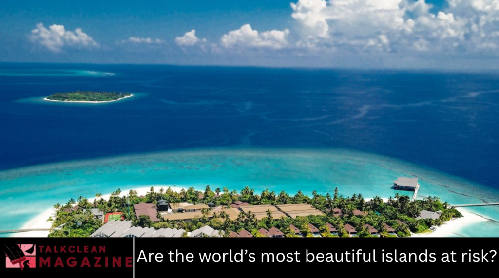 Are the world’s most beautiful islands at risk?